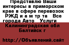 Представлю Ваши интересы в приморском крае в сфере перевозок РЖД и а/м тр-та - Все города Авто » Услуги   . Калининградская обл.,Балтийск г.